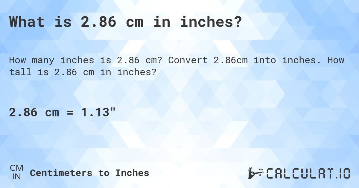What is 2.86 cm in inches?. Convert 2.86cm into inches. How tall is 2.86 cm in inches?