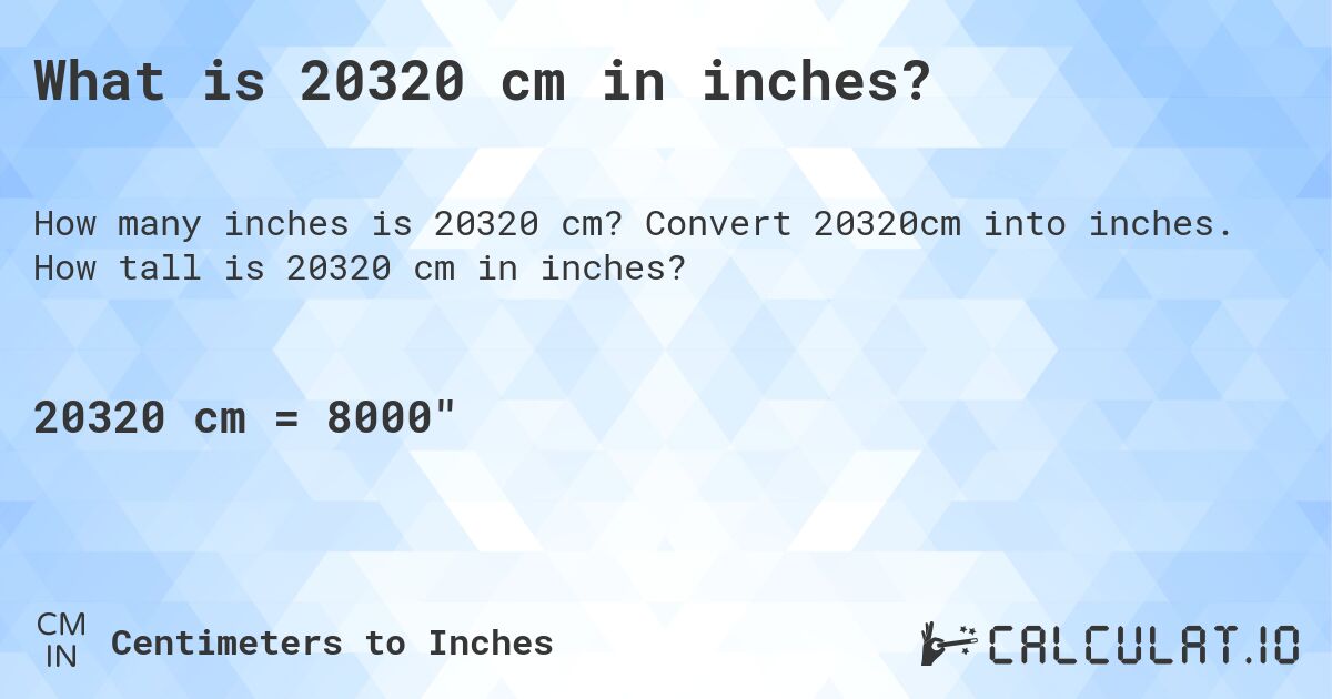 What is 20320 cm in inches?. Convert 20320cm into inches. How tall is 20320 cm in inches?