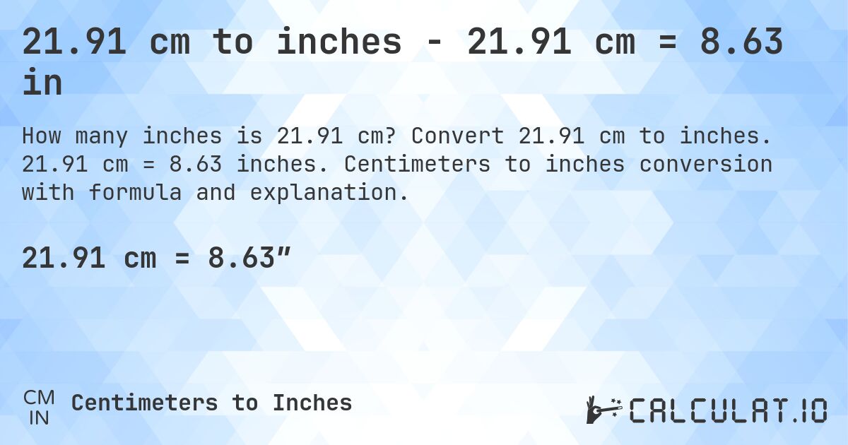 21.91 cm to inches - 21.91 cm = 8.63 in. Convert 21.91 cm to inches. 21.91 cm = 8.63 inches. Centimeters to inches conversion with formula and explanation.