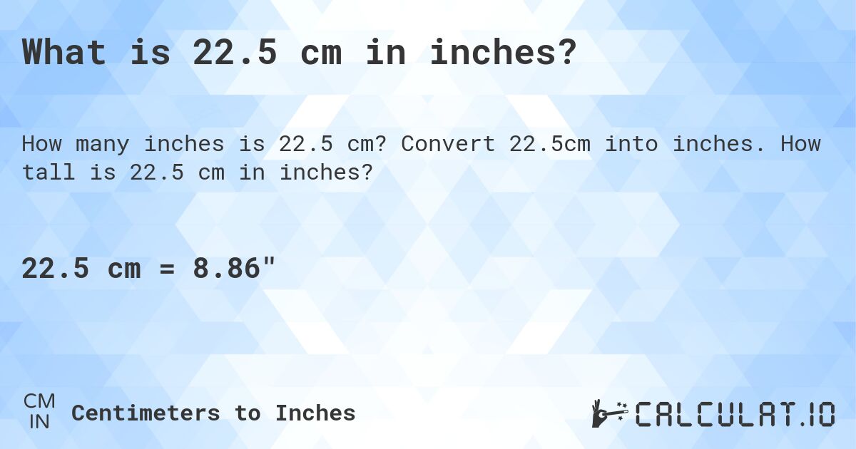 What is 22.5 cm in inches?. Convert 22.5cm into inches. How tall is 22.5 cm in inches?