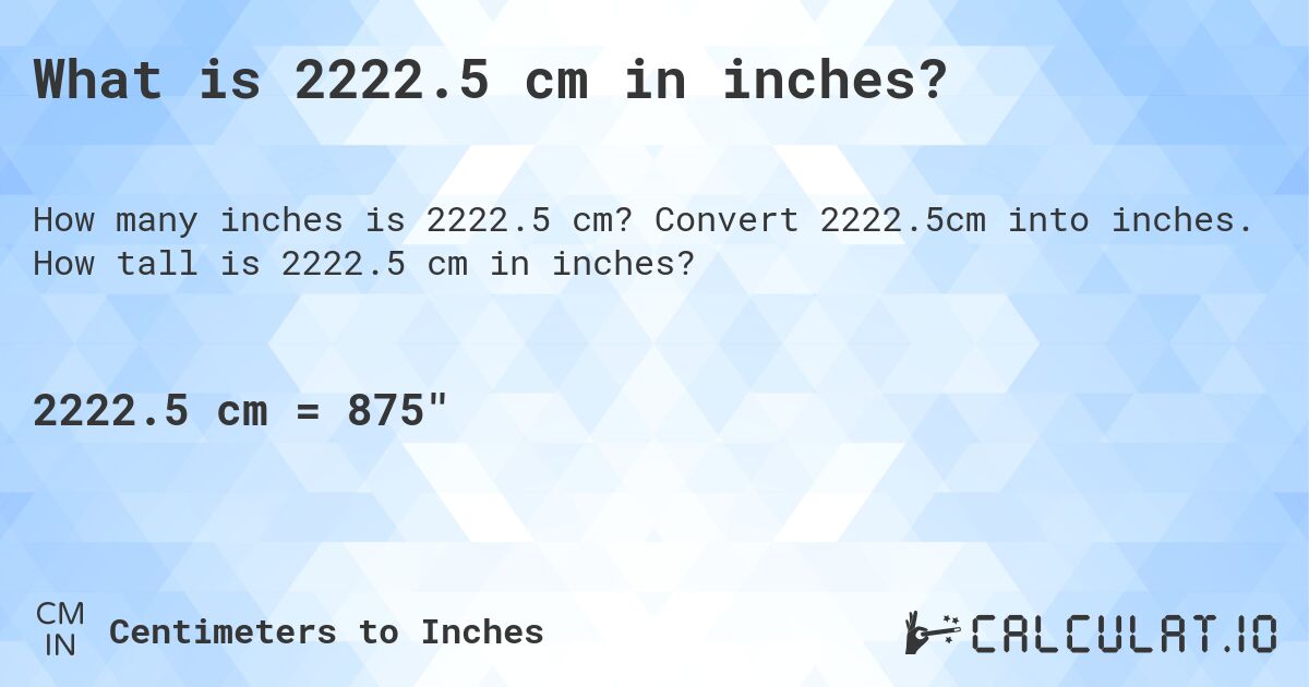 What is 2222.5 cm in inches?. Convert 2222.5cm into inches. How tall is 2222.5 cm in inches?