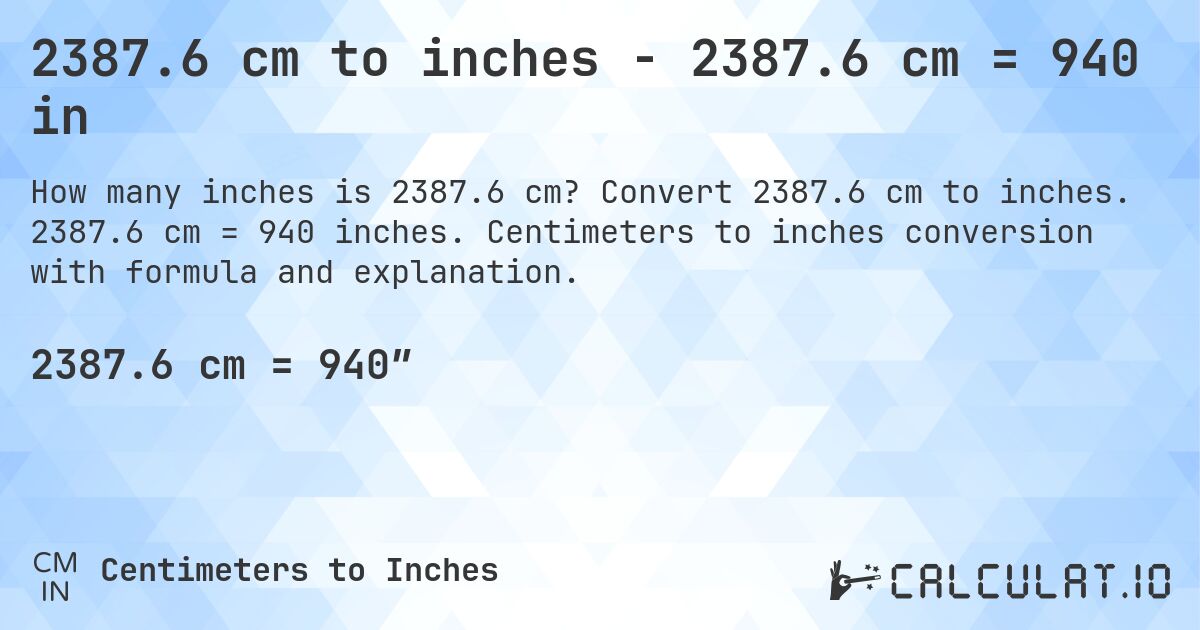 2387.6 cm to inches - 2387.6 cm = 940 in. Convert 2387.6 cm to inches. 2387.6 cm = 940 inches. Centimeters to inches conversion with formula and explanation.
