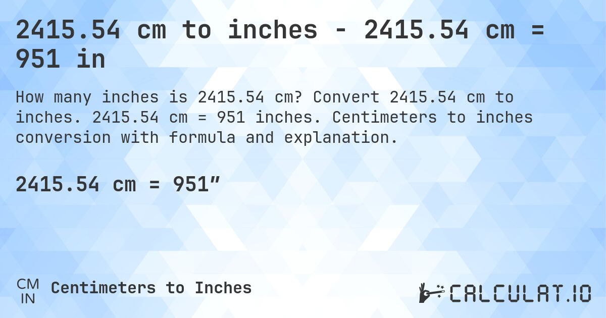 2415.54 cm to inches - 2415.54 cm = 951 in. Convert 2415.54 cm to inches. 2415.54 cm = 951 inches. Centimeters to inches conversion with formula and explanation.