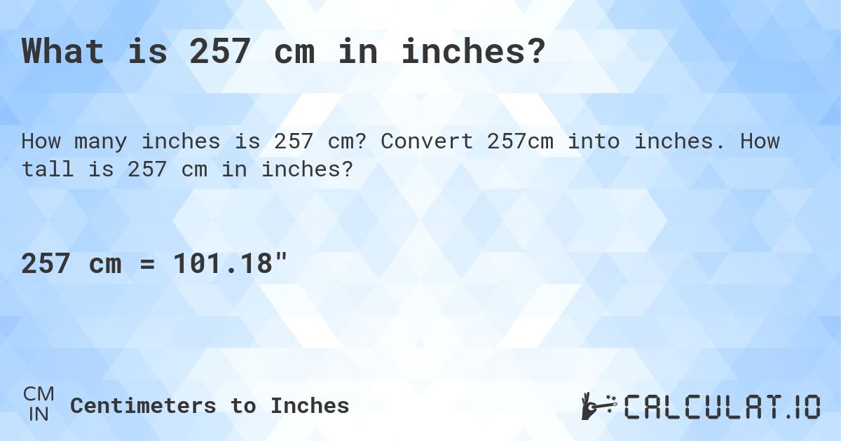 What is 257 cm in inches?. Convert 257cm into inches. How tall is 257 cm in inches?