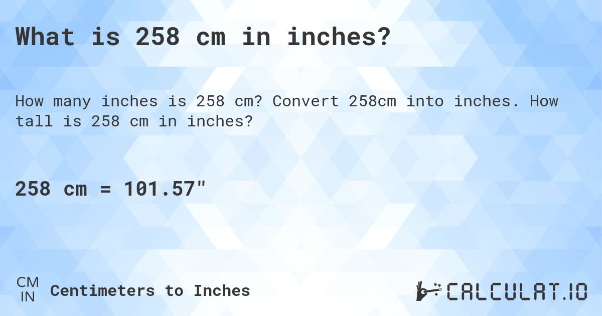 What is 258 cm in inches?. Convert 258cm into inches. How tall is 258 cm in inches?