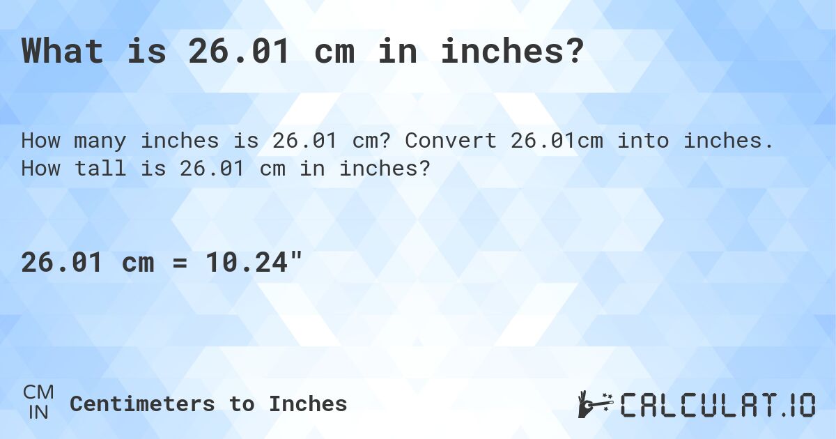 What is 26.01 cm in inches?. Convert 26.01cm into inches. How tall is 26.01 cm in inches?