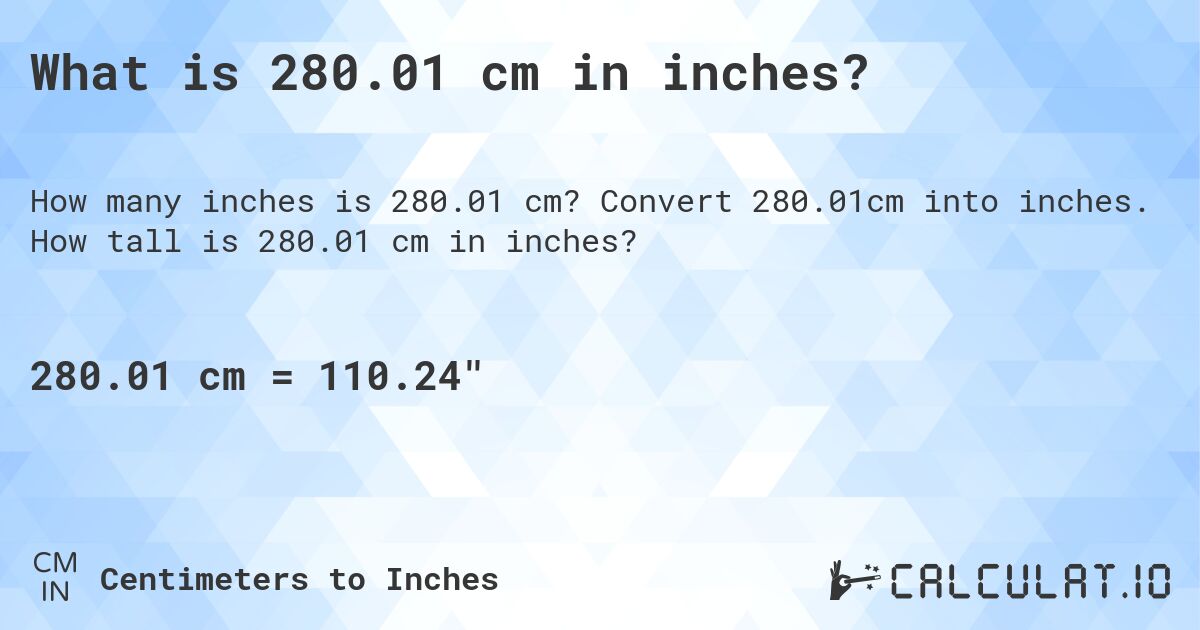 What is 280.01 cm in inches?. Convert 280.01cm into inches. How tall is 280.01 cm in inches?