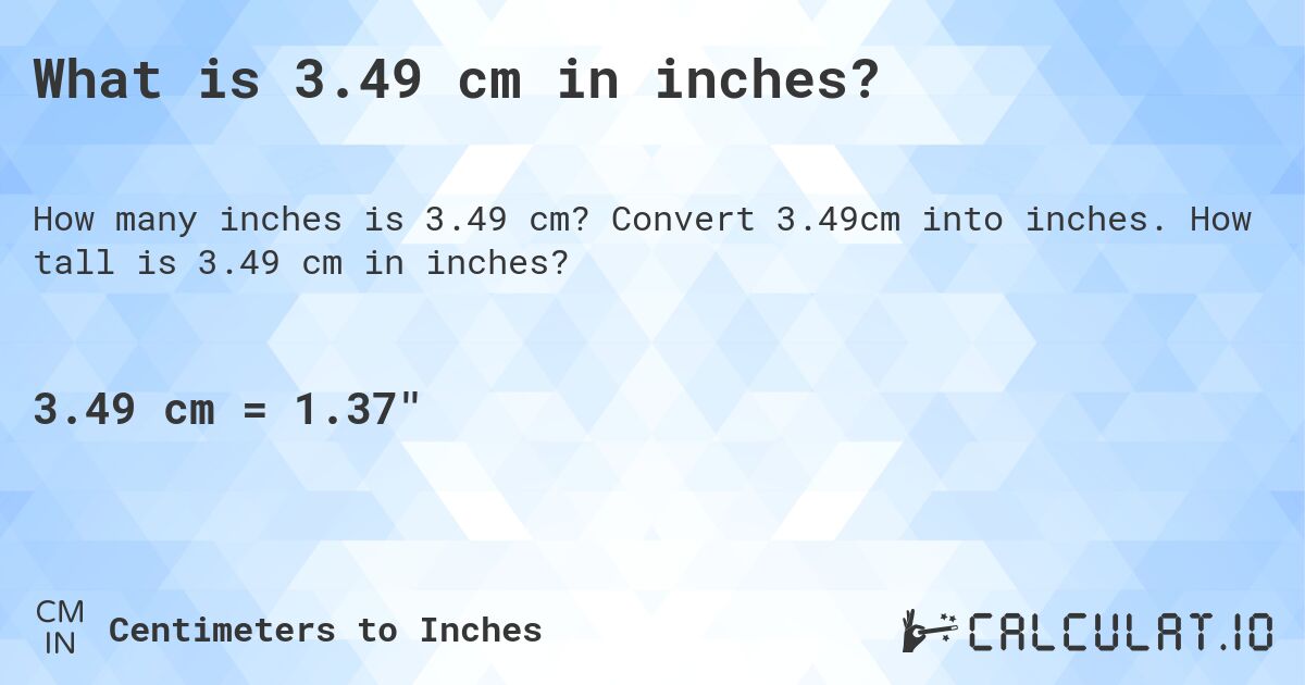 What is 3.49 cm in inches?. Convert 3.49cm into inches. How tall is 3.49 cm in inches?