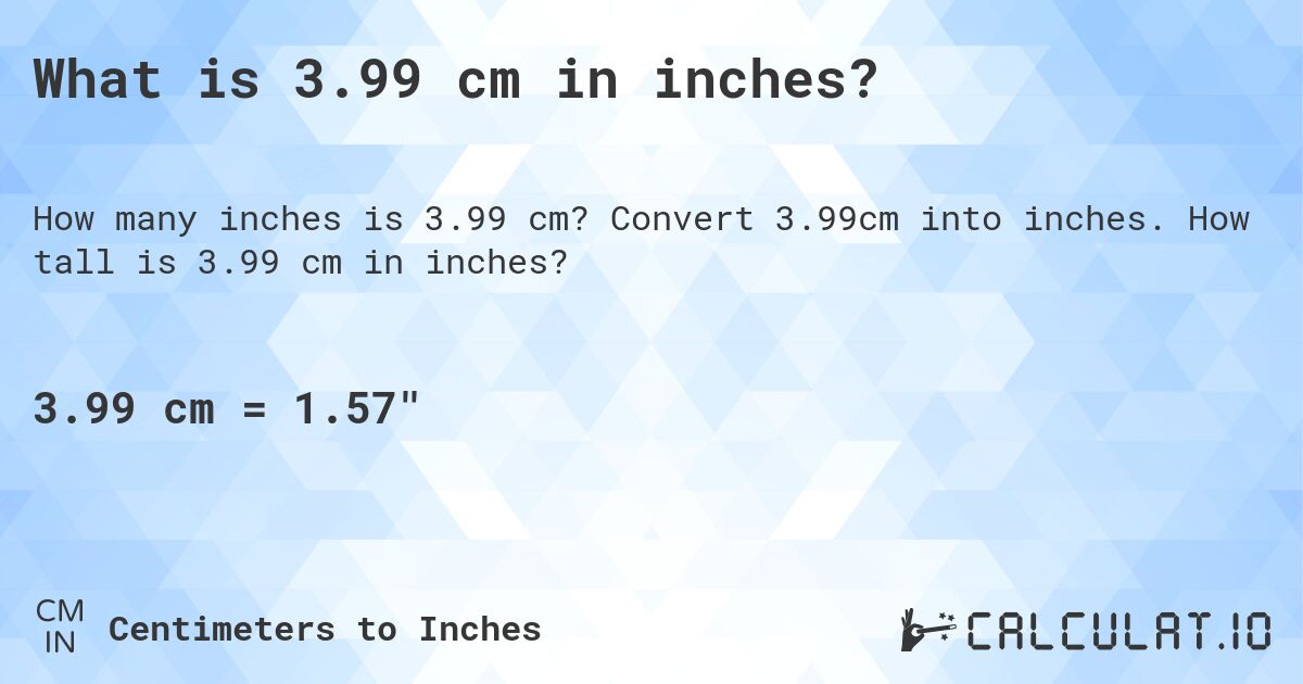 What is 3.99 cm in inches?. Convert 3.99cm into inches. How tall is 3.99 cm in inches?