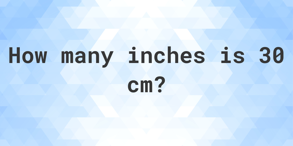 What Is 30 Cm In Inches Calculatio