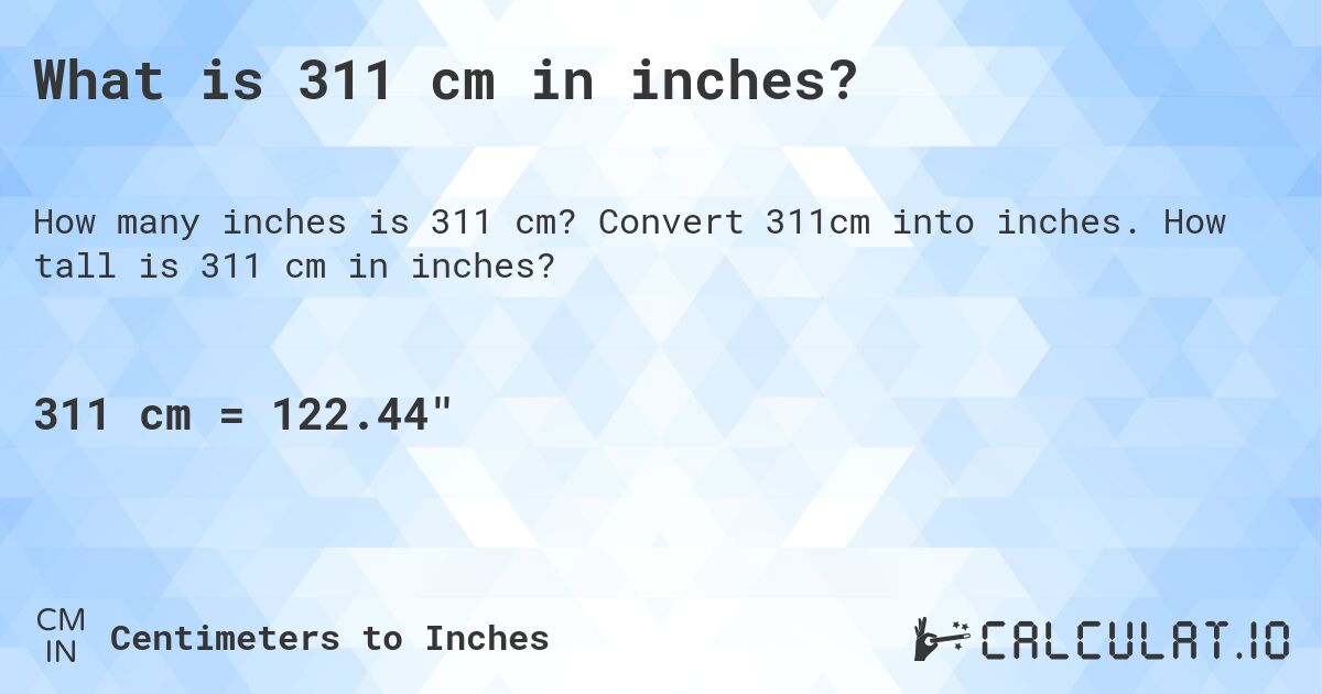 What is 311 cm in inches?. Convert 311cm into inches. How tall is 311 cm in inches?