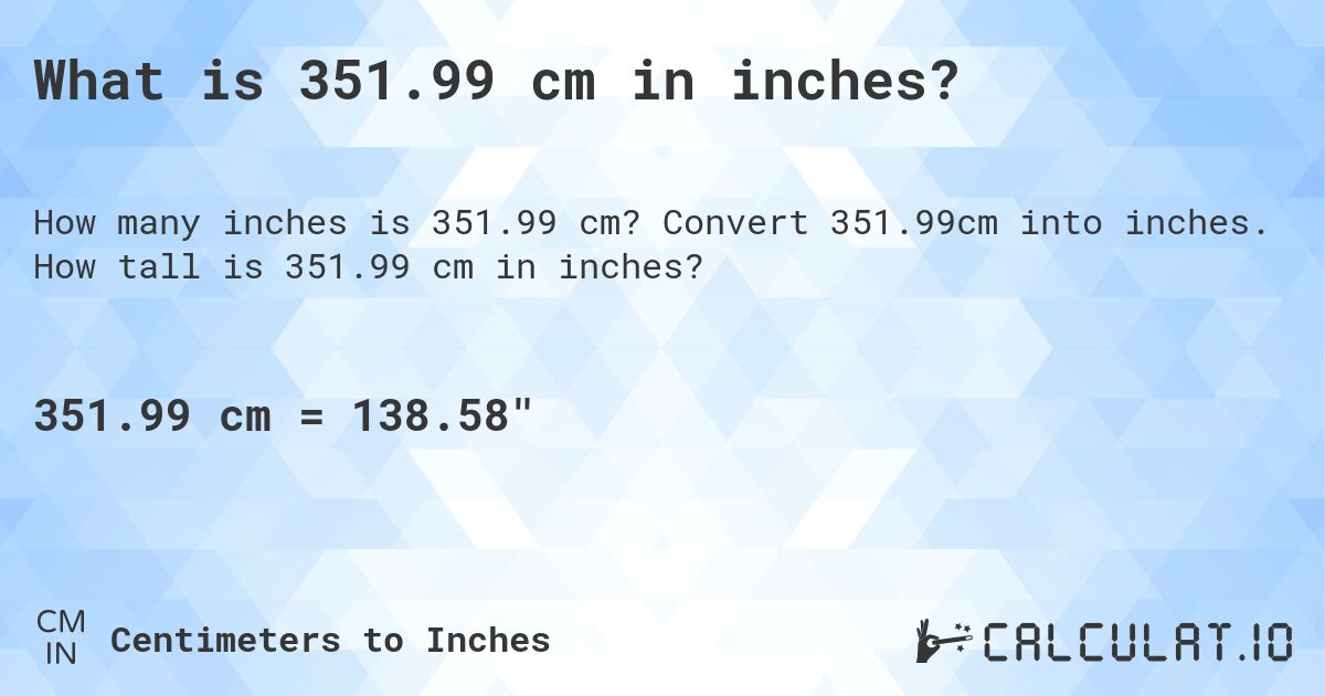 What is 351.99 cm in inches?. Convert 351.99cm into inches. How tall is 351.99 cm in inches?