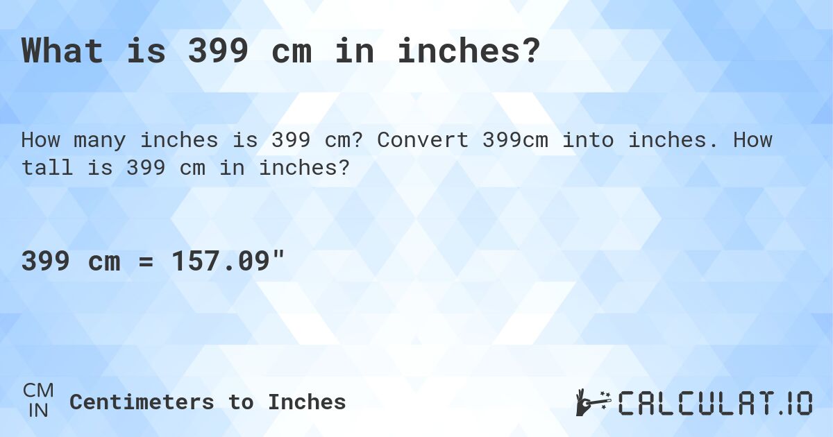 What is 399 cm in inches?. Convert 399cm into inches. How tall is 399 cm in inches?