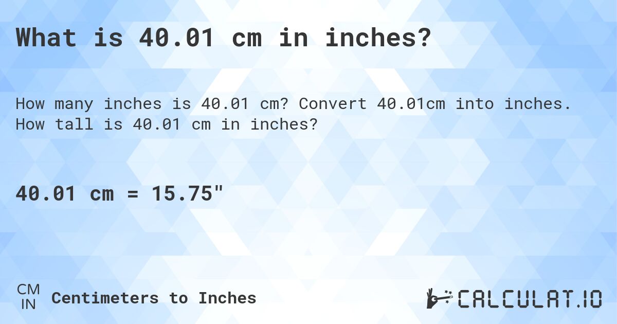 What is 40.01 cm in inches?. Convert 40.01cm into inches. How tall is 40.01 cm in inches?