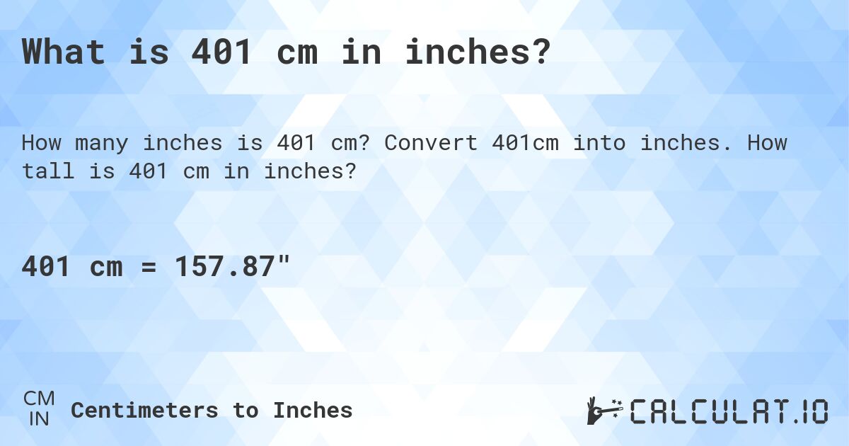 What is 401 cm in inches?. Convert 401cm into inches. How tall is 401 cm in inches?
