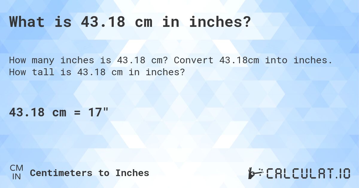 What is 43.18 cm in inches?. Convert 43.18cm into inches. How tall is 43.18 cm in inches?