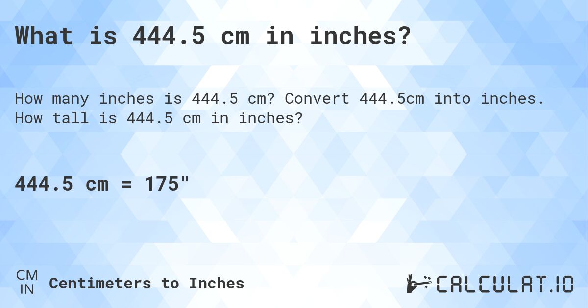 What is 444.5 cm in inches?. Convert 444.5cm into inches. How tall is 444.5 cm in inches?