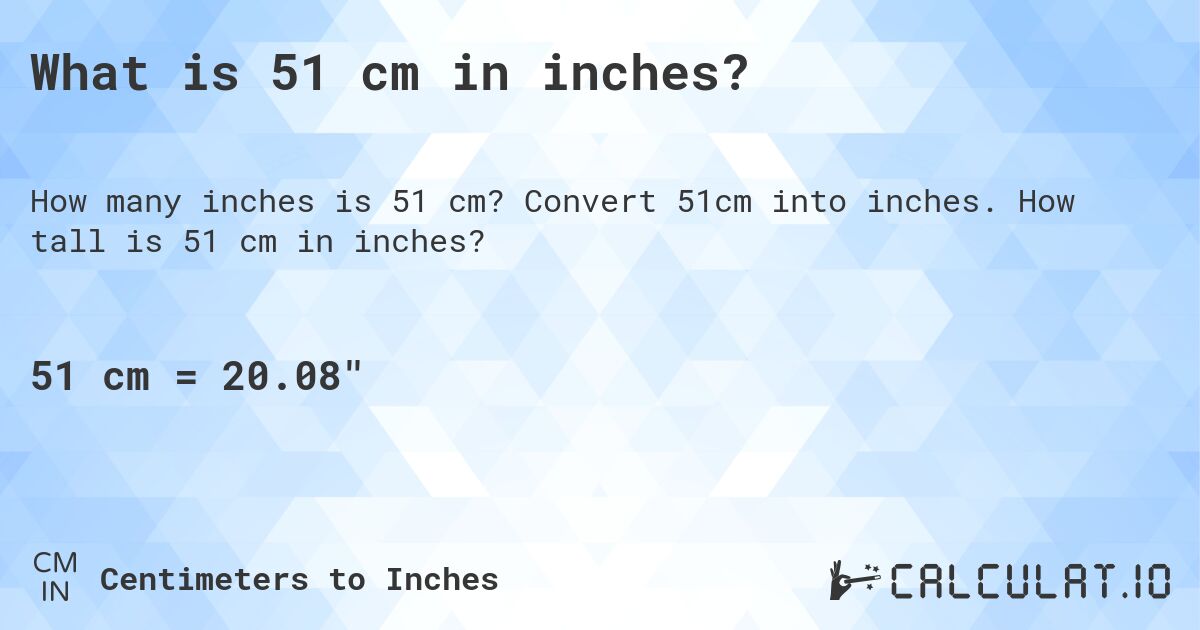 What is 51 cm in inches?. Convert 51cm into inches. How tall is 51 cm in inches?