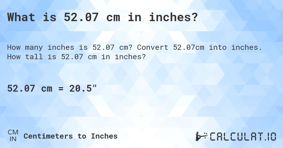 What is 52.07 cm in inches?. Convert 52.07cm into inches. How tall is 52.07 cm in inches?