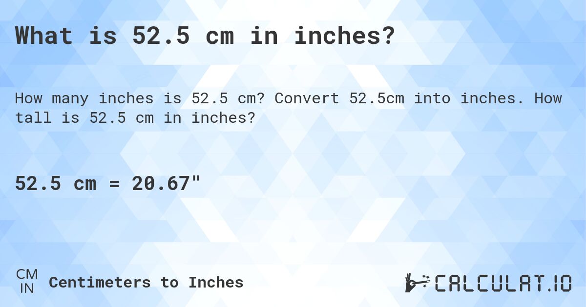 What is 52.5 cm in inches?. Convert 52.5cm into inches. How tall is 52.5 cm in inches?