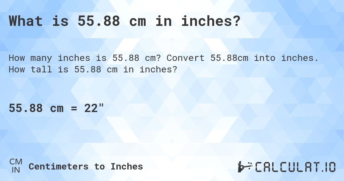 What is 55.88 cm in inches?. Convert 55.88cm into inches. How tall is 55.88 cm in inches?