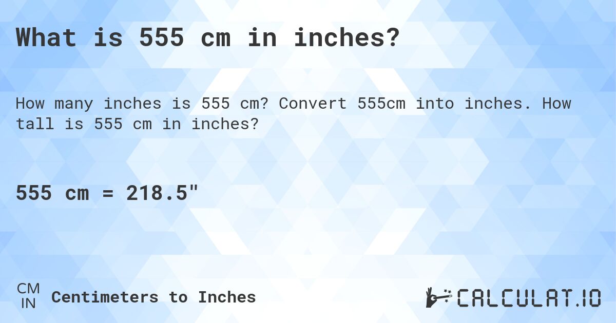 What is 555 cm in inches?. Convert 555cm into inches. How tall is 555 cm in inches?