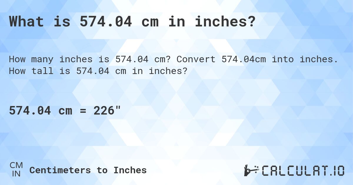What is 574.04 cm in inches?. Convert 574.04cm into inches. How tall is 574.04 cm in inches?