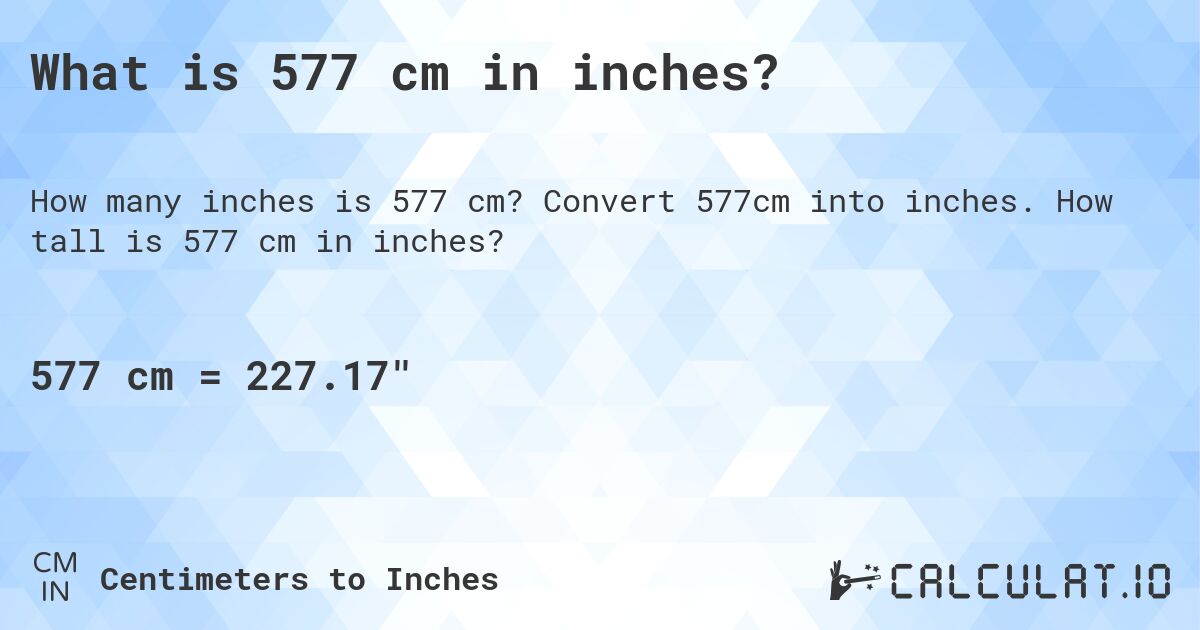 What is 577 cm in inches?. Convert 577cm into inches. How tall is 577 cm in inches?