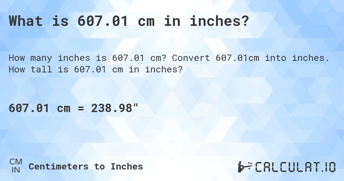 What is 607.01 cm in inches?. Convert 607.01cm into inches. How tall is 607.01 cm in inches?