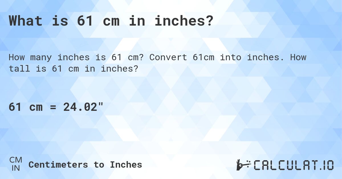 What is 61 cm in inches?. Convert 61cm into inches. How tall is 61 cm in inches?