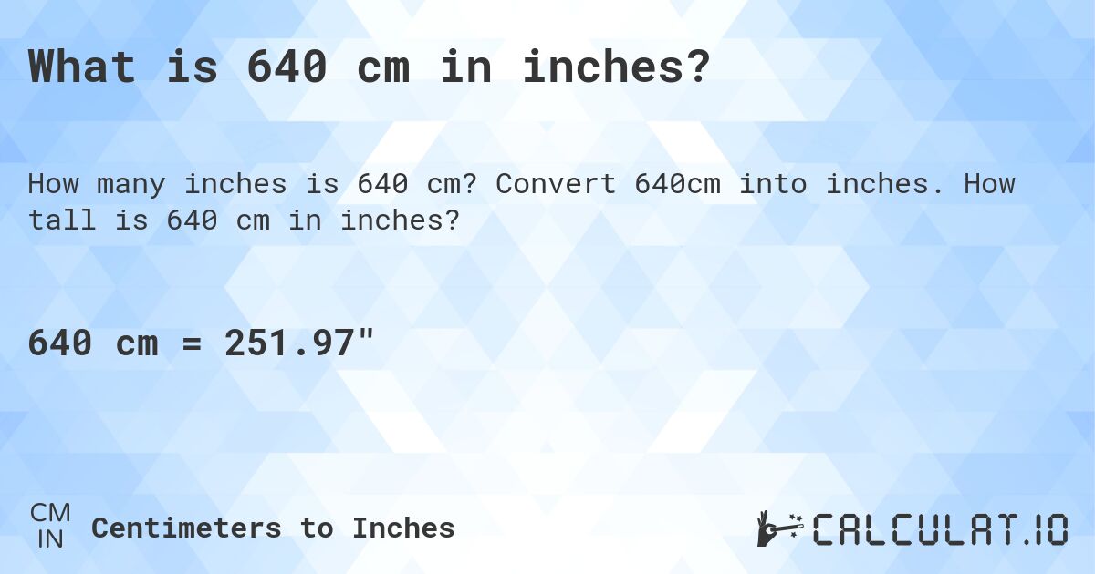What is 640 cm in inches?. Convert 640cm into inches. How tall is 640 cm in inches?