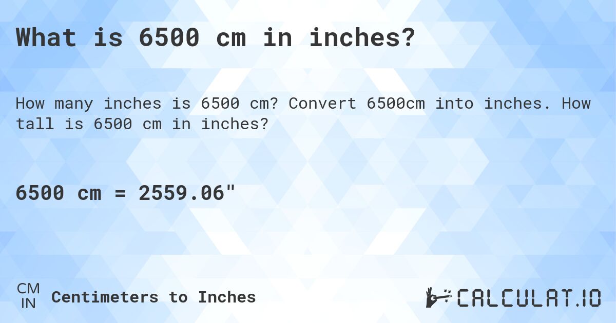 What is 6500 cm in inches?. Convert 6500cm into inches. How tall is 6500 cm in inches?