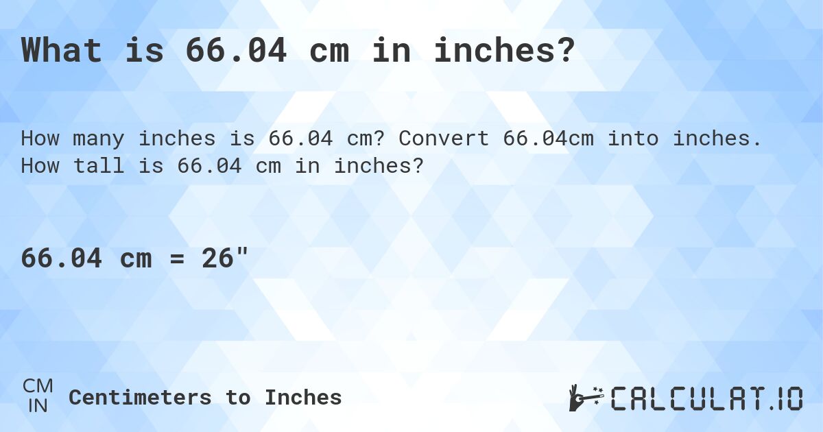 What is 66.04 cm in inches?. Convert 66.04cm into inches. How tall is 66.04 cm in inches?