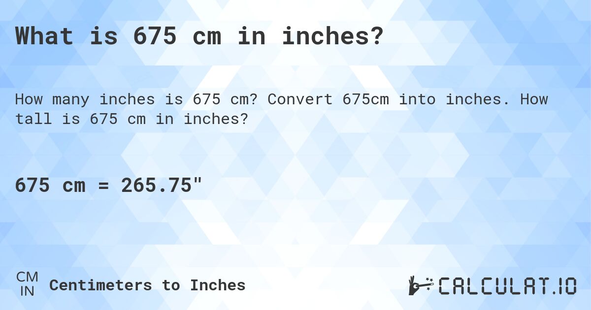 What is 675 cm in inches?. Convert 675cm into inches. How tall is 675 cm in inches?
