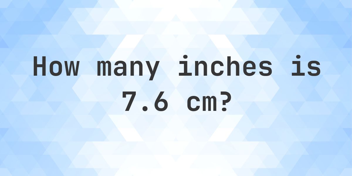 7.6 cm to inches - 7.6 cm = 2.99 in - Calculatio