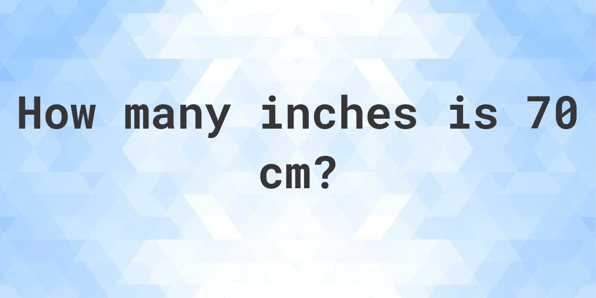 What Is 70 Cm In Inches Calculatio