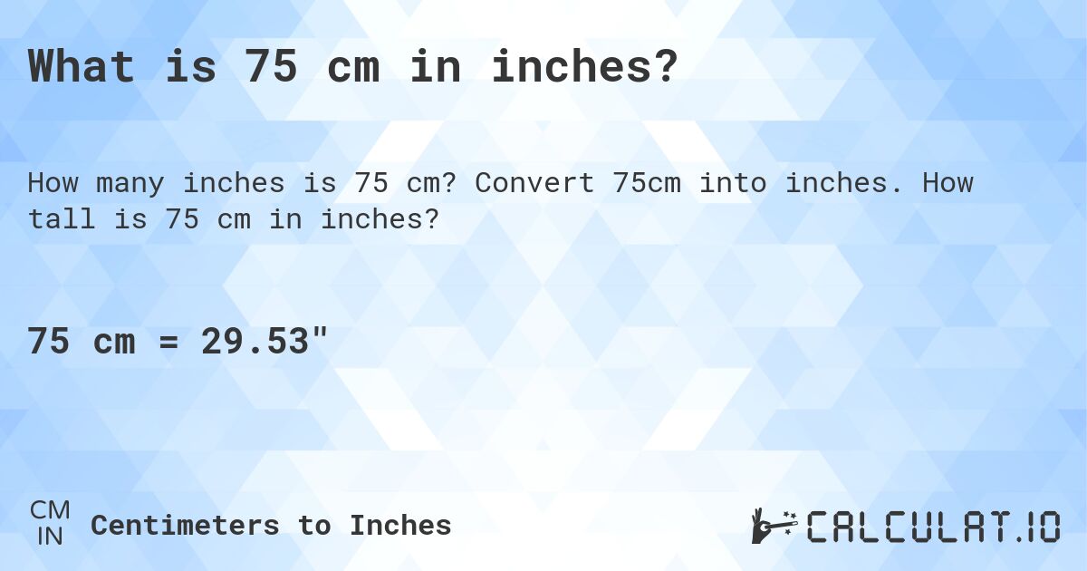 What is 75 cm in inches?. Convert 75cm into inches. How tall is 75 cm in inches?