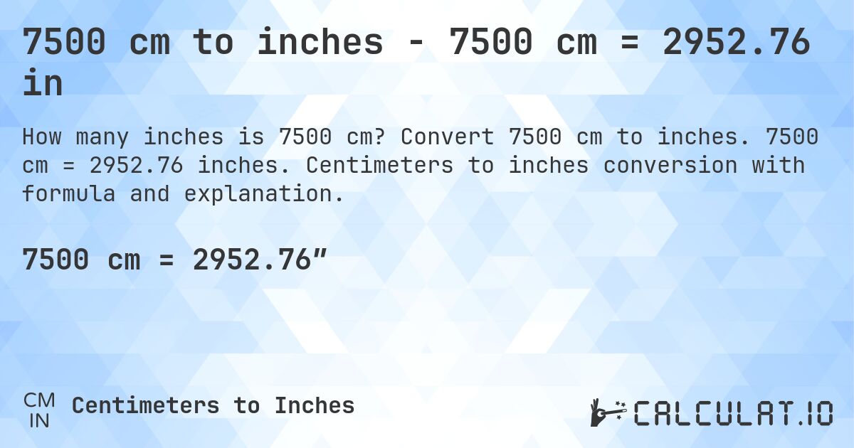 7500 cm to inches - 7500 cm = 2952.76 in. Convert 7500 cm to inches. 7500 cm = 2952.76 inches. Centimeters to inches conversion with formula and explanation.