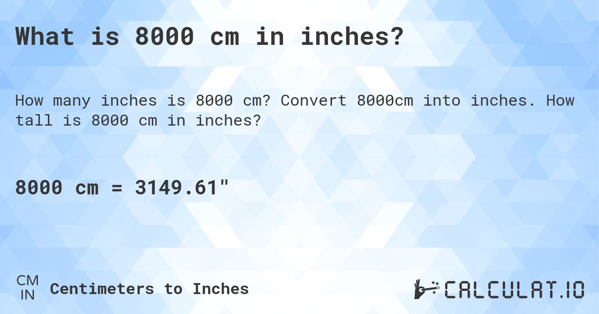 What is 8000 cm in inches?. Convert 8000cm into inches. How tall is 8000 cm in inches?