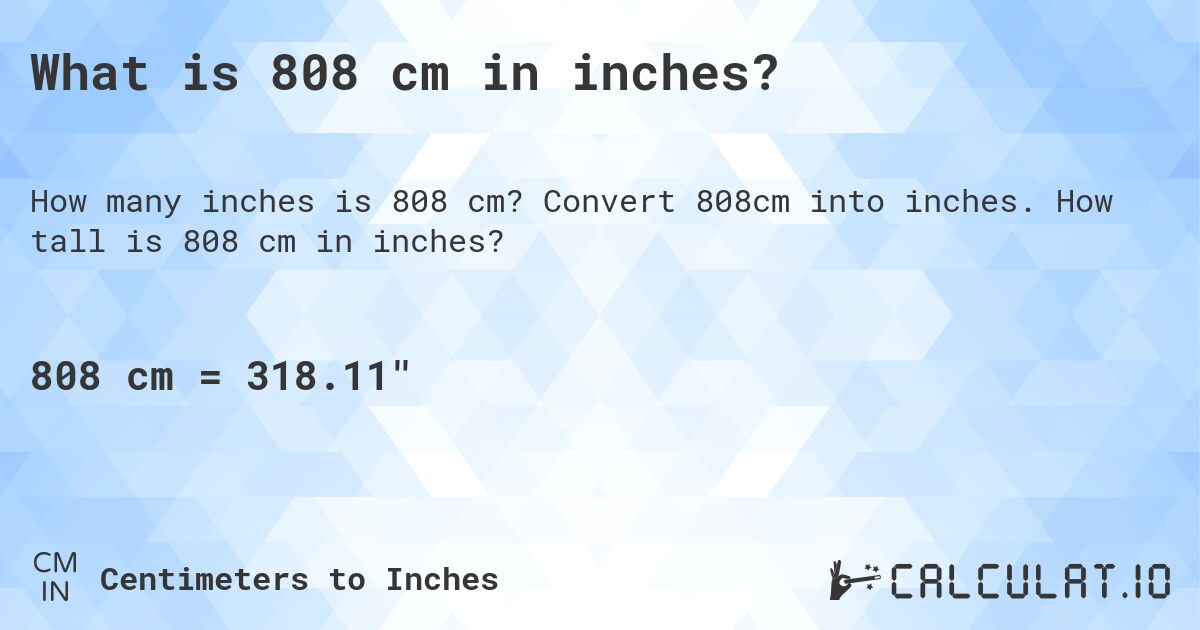 What is 808 cm in inches?. Convert 808cm into inches. How tall is 808 cm in inches?