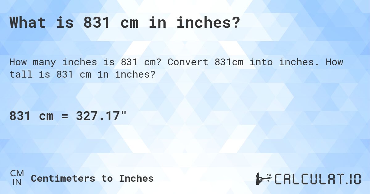 What is 831 cm in inches?. Convert 831cm into inches. How tall is 831 cm in inches?