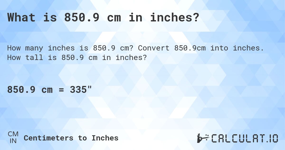 What is 850.9 cm in inches?. Convert 850.9cm into inches. How tall is 850.9 cm in inches?