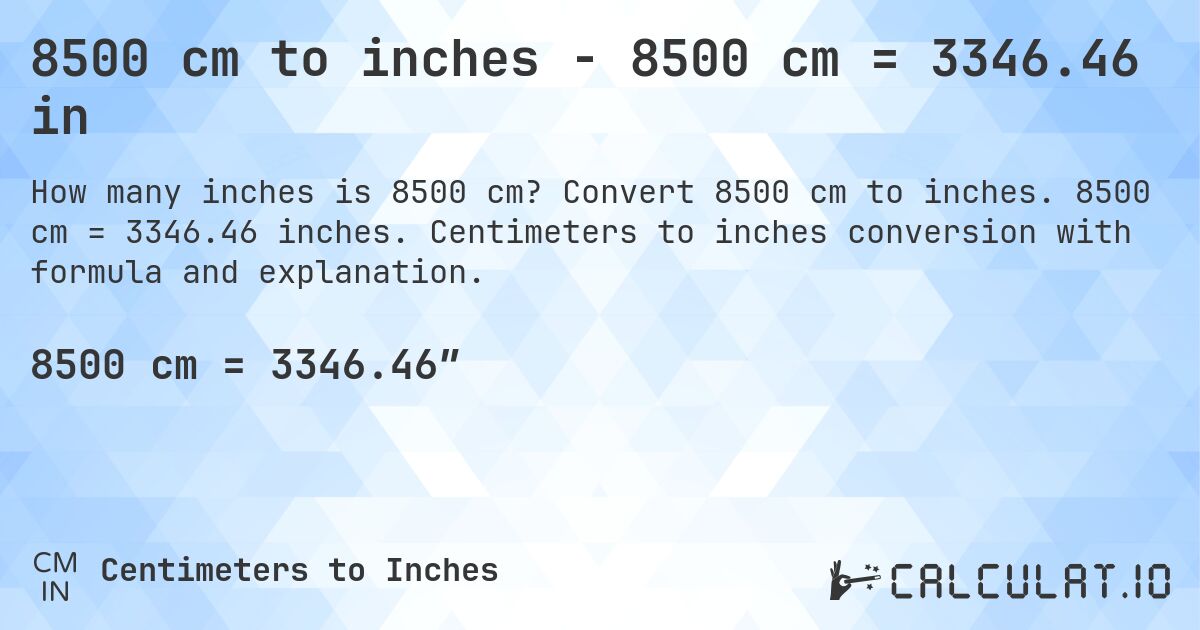 8500 cm to inches - 8500 cm = 3346.46 in. Convert 8500 cm to inches. 8500 cm = 3346.46 inches. Centimeters to inches conversion with formula and explanation.
