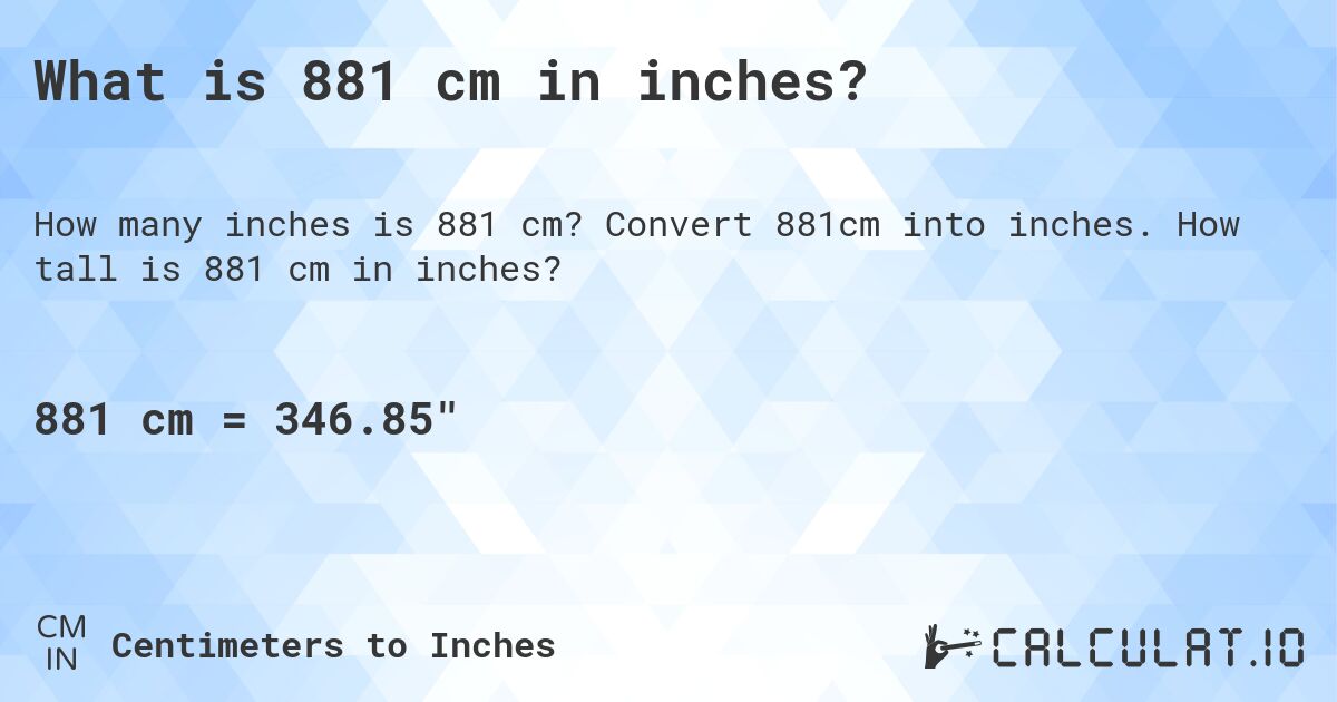 What is 881 cm in inches?. Convert 881cm into inches. How tall is 881 cm in inches?