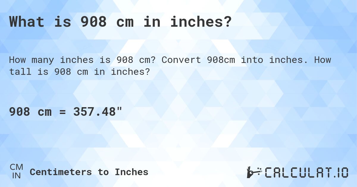 What is 908 cm in inches?. Convert 908cm into inches. How tall is 908 cm in inches?