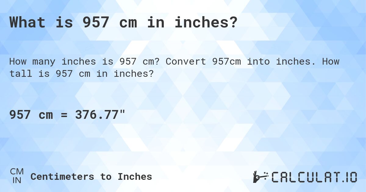 What is 957 cm in inches?. Convert 957cm into inches. How tall is 957 cm in inches?