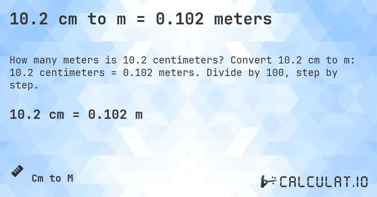 10.2 cm to m = 0.102 meters. Convert 10.2 cm to m: 10.2 centimeters = 0.102 meters. Divide by 100, step by step.