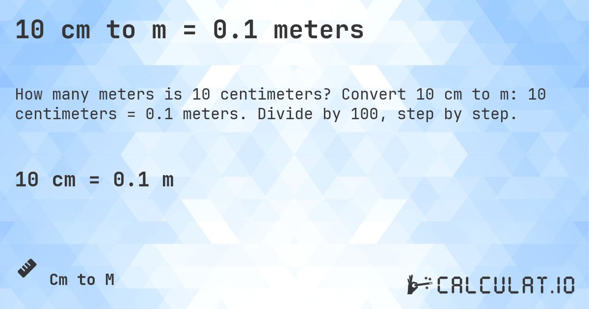 10 cm to m = 0.1 meters. Convert 10 cm to m: 10 centimeters = 0.1 meters. Divide by 100, step by step.