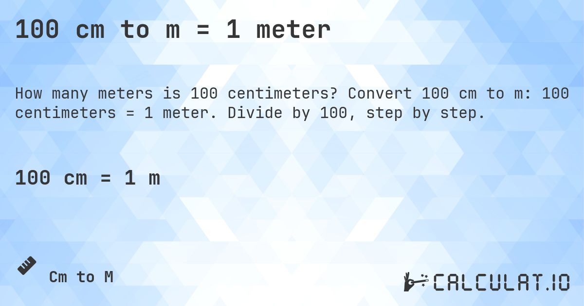 100 cm to m = 1 meter. Convert 100 cm to m: 100 centimeters = 1 meter. Divide by 100, step by step.