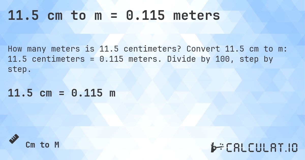 11.5 cm to m = 0.115 meters. Convert 11.5 cm to m: 11.5 centimeters = 0.115 meters. Divide by 100, step by step.